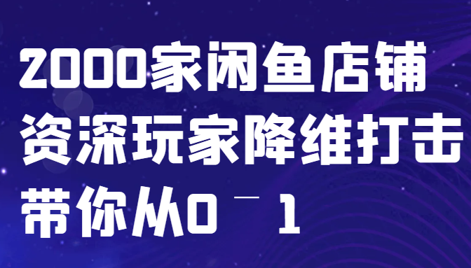 闲鱼已经饱和？纯扯淡！2000家闲鱼店铺资深玩家降维打击带你从0–1-test
