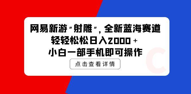 (9936期)网易新游 射雕 全新蓝海赛道，轻松日入2000＋小白一部手机即可操作-test