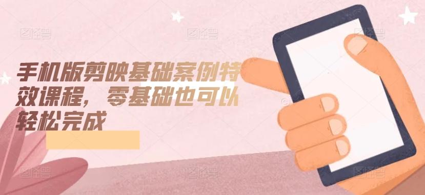 手机版剪映基础案例特效课程，零基础也可以轻松完成-test