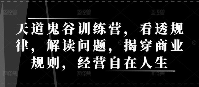 天道鬼谷训练营，看透规律，解读问题，揭穿商业规则，经营自在人生-test