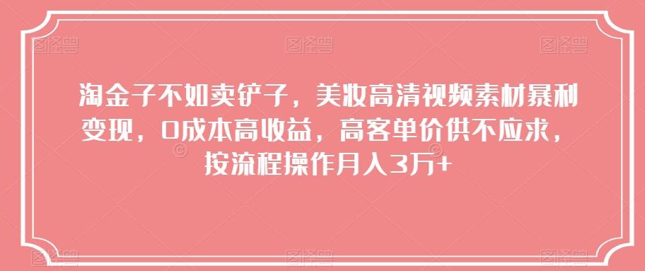 淘金子不如卖铲子，美妆高清视频素材暴利变现，0成本高收益，高客单价供不应求，按流程操作月入3万+【揭秘】-test