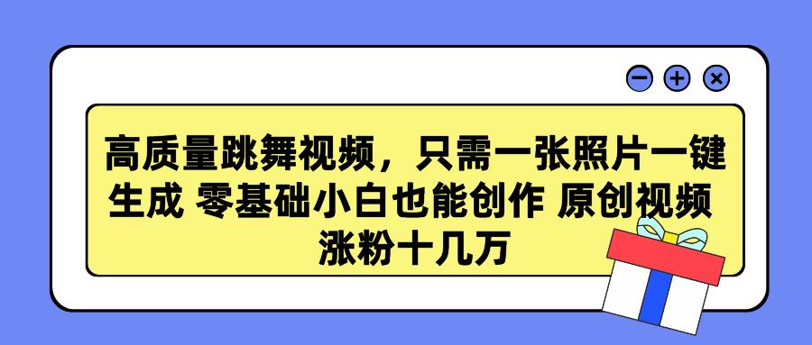 高质量跳舞视频，只需一张照片一键生成 零基础小白也能创作 原创视频 涨…-test
