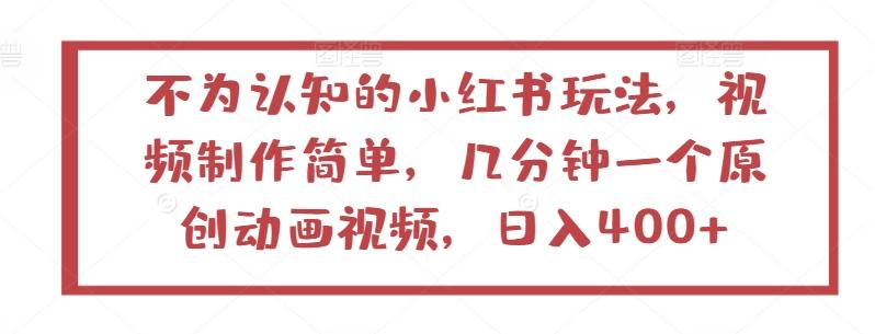 不为认知的小红书玩法，视频制作简单，几分钟一个原创动画视频，日入400+【揭秘】-test