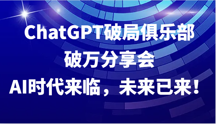 ChatGPT破局俱乐部破万分享会，AI时代来临，未来已来！-test