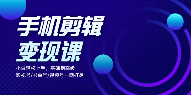 手机剪辑变现课：小白轻松上手，基础到高级 影视号/书单号/视频号一网打尽-test