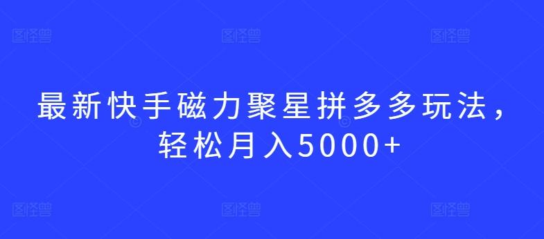 最新快手磁力聚星拼多多玩法，轻松月入5000+【揭秘】-test