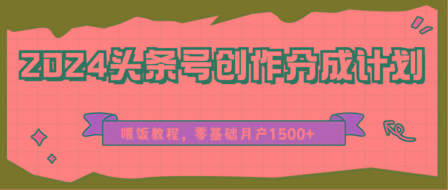 2024头条号创作分成计划、喂饭教程，零基础月产1500+-test