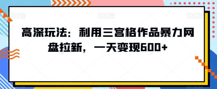 高深玩法：利用三宫格作品暴力网盘拉新，一天变现600+【揭秘】-test