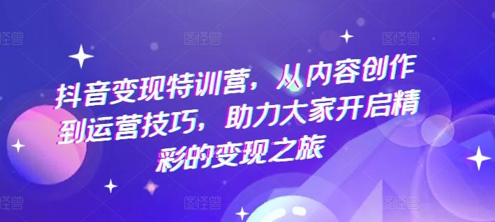 抖音变现特训营，从内容创作到运营技巧，助力大家开启精彩的变现之旅-test