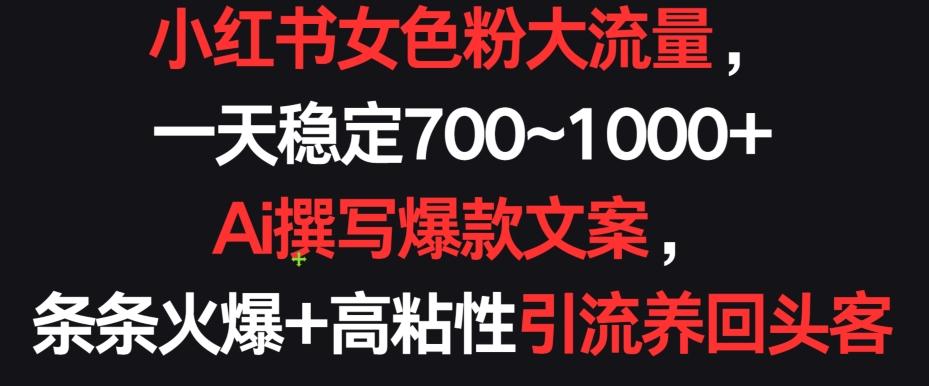 小红书女色粉大流量，一天稳定700~1000+  Ai撰写爆款文案，条条火爆+高粘性引流养回头客【揭秘】-test