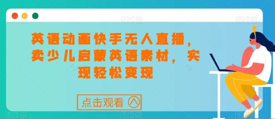 英语动画快手无人直播，卖少儿启蒙英语素材，实现轻松变现-test