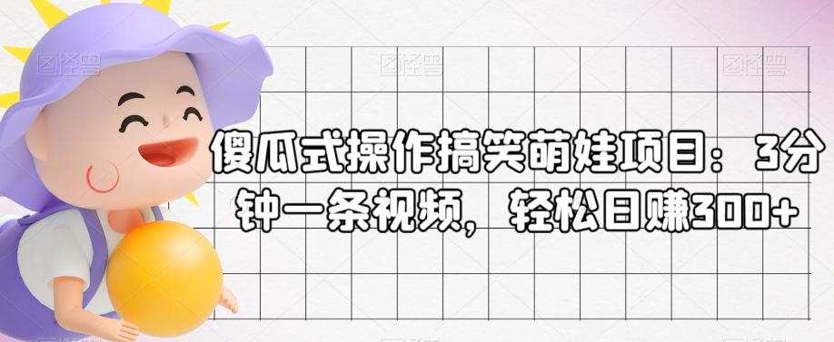 傻瓜式操作搞笑萌娃项目：3分钟一条视频，轻松日赚300+-test
