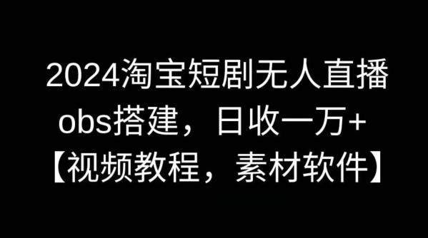 2024淘宝短剧无人直播，obs搭建，日收一万+【视频教程+素材+软件】【揭秘】-test