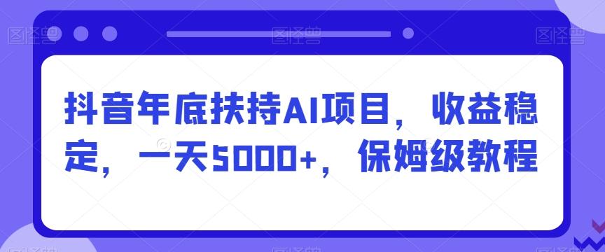 抖音年底扶持AI项目，收益稳定，一天5000+，保姆级教程-test