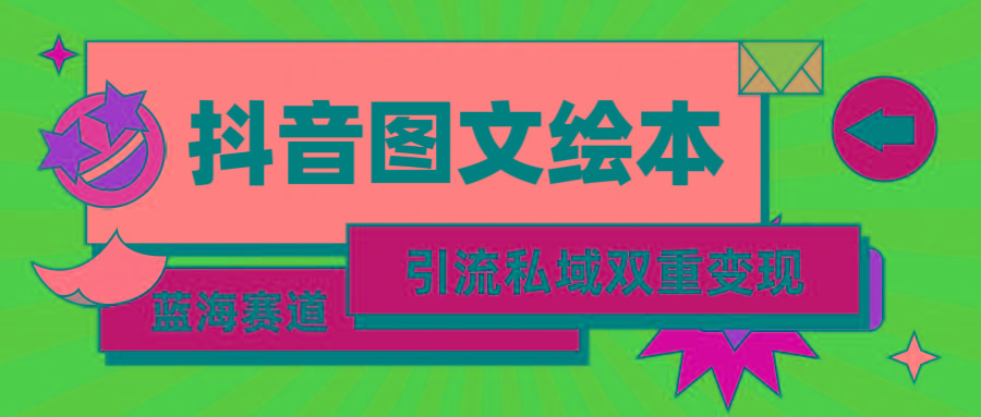 (9309期)抖音图文绘本，简单搬运复制，引流私域双重变现(教程+资源)-test