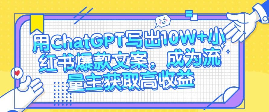 用ChatGPT写出10W+小红书爆款文案，成为流量主获取高收益-test
