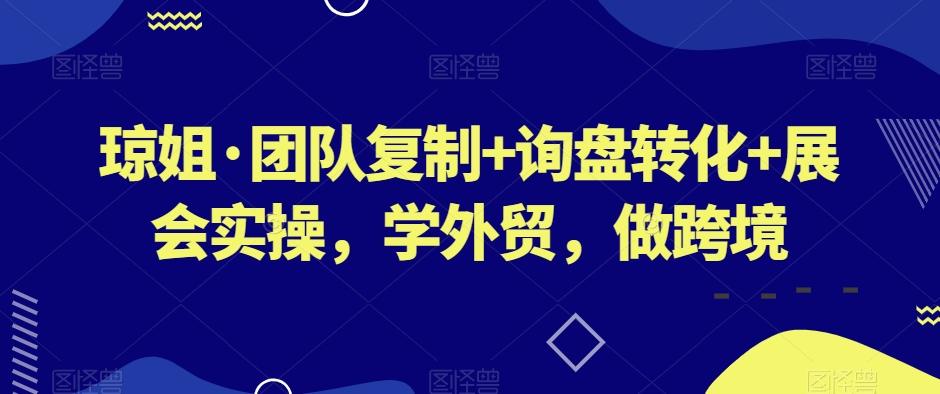 琼姐·团队复制+询盘转化+展会实操，学外贸，做跨境-test