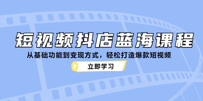 短视频抖店蓝海课程：从基础功能到变现方式，轻松打造爆款短视频-test