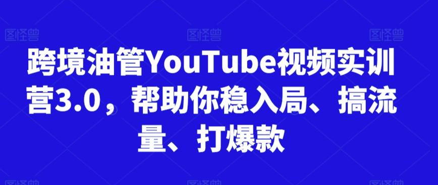 跨境油管YouTube视频实训营3.0，帮助你稳入局、搞流量、打爆款-test