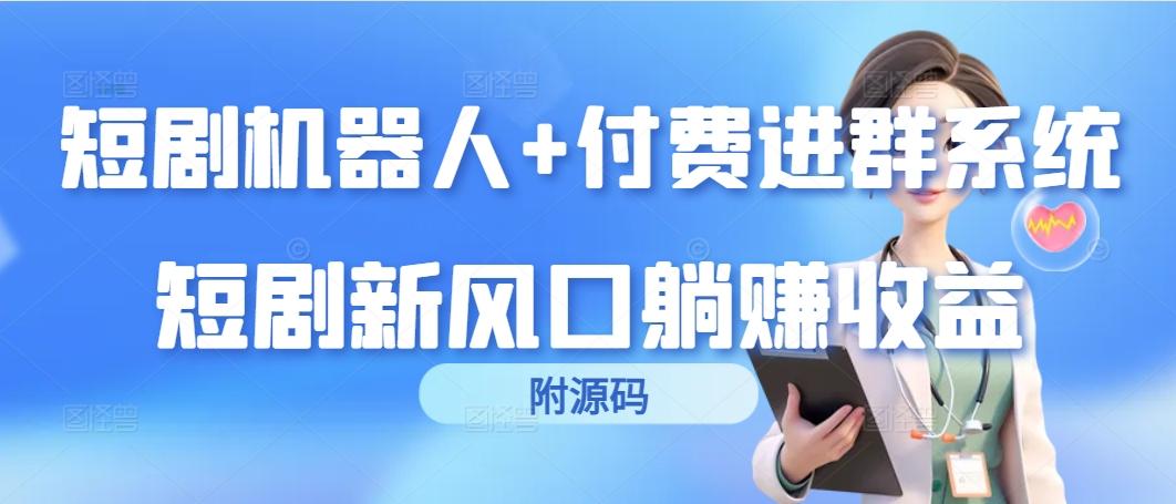 (9468期)短剧机器人+付费进群系统，短剧新风口躺赚收益(附源码)-test