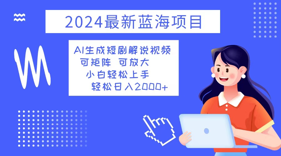 2024最新蓝海项目 AI生成短剧解说视频 小白轻松上手 日入2000+-test
