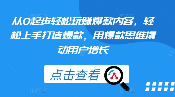 从0起步轻松玩赚爆款内容，轻松上手打造爆款，用爆款思维撬动用户增长-test