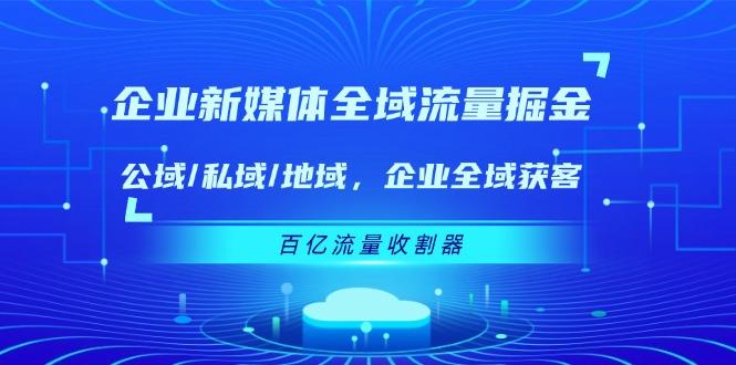 企业 新媒体 全域流量掘金：公域/私域/地域 企业全域获客 百亿流量 收割器-test