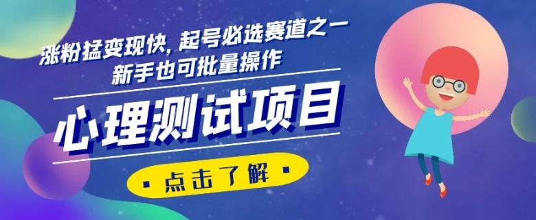 心理测试项目，涨粉猛变现快，起号必选赛道之一，新手也可批量操作【揭秘】-test