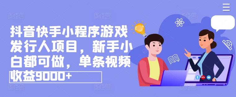 抖音快手小程序游戏发行人项目，新手小白都可做，单条视频收益9000+-test
