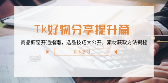 Tk好物分享提升篇：商品橱窗开通指南，选品技巧大公开，素材获取方法揭秘-test