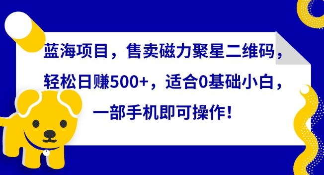 蓝海项目，售卖磁力聚星二维码，轻松日赚500+，适合0基础小白，一部手机即可操作【揭秘】-test