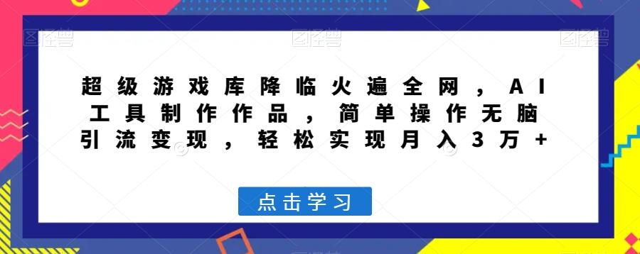 超级游戏库降临火遍全网，AI工具制作作品，简单操作无脑引流变现，轻松实现月入3万+【揭秘】-test