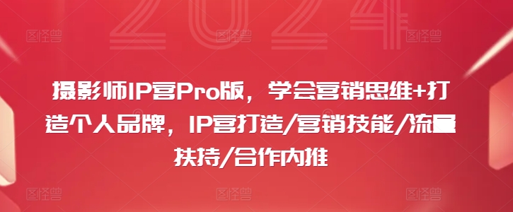 摄影师IP营Pro版，学会营销思维+打造个人品牌，IP营打造/营销技能/流量扶持/合作内推-test