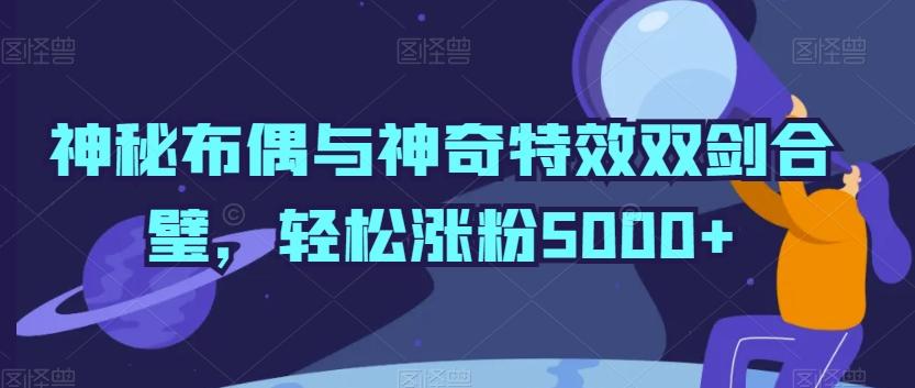 神秘布偶与神奇特效双剑合璧，轻松涨粉5000+【揭秘】-test