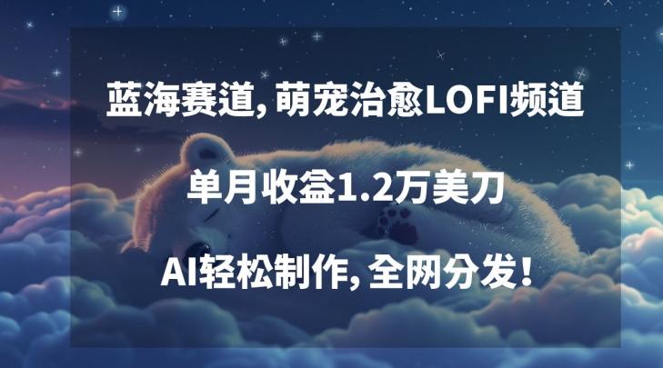 蓝海赛道，萌宠治愈LOFI频道，单月收益1.2万美刀，AI轻松制作，全网分发【揭秘】-test