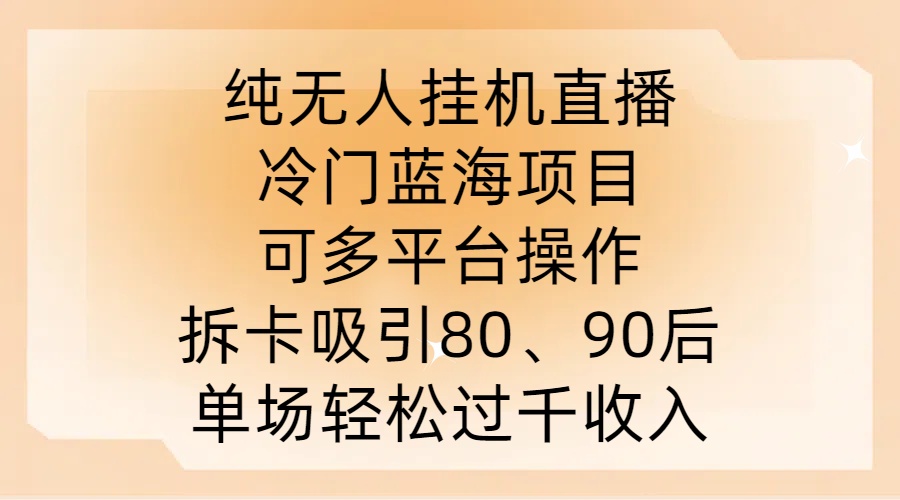 纯无人挂JI直播，冷门蓝海项目，可多平台操作，拆卡吸引80、90后，单场轻松过千收入【揭秘】-test