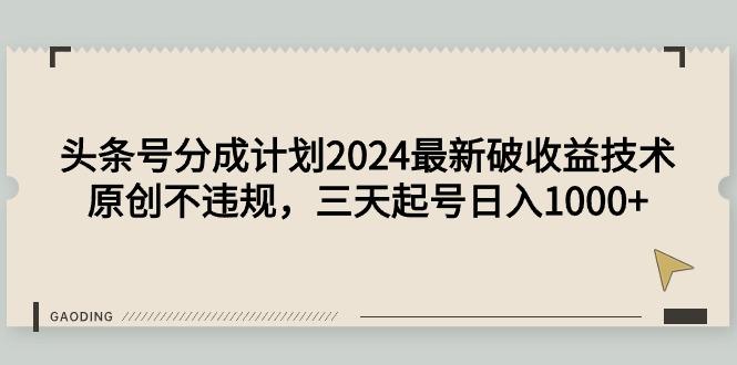 (9455期)头条号分成计划2024最新破收益技术，原创不违规，三天起号日入1000+-test