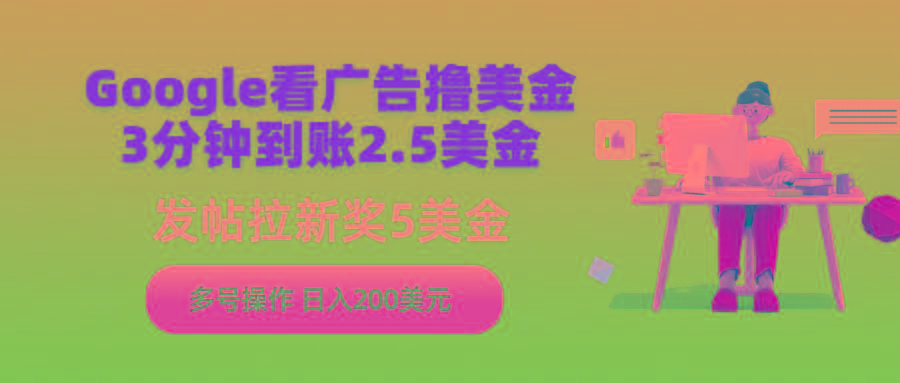 (9678期)Google看广告撸美金，3分钟到账2.5美金，发帖拉新5美金，多号操作，日入…-test