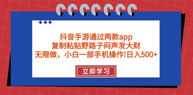 (9912期)抖音手游通过两款app，复制粘贴野路子闷声发大财，无限做 一部手机日入500+-test