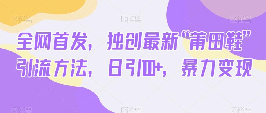 全网首发，独创最新“莆田鞋”引流方法，日引100+，暴力变现-test