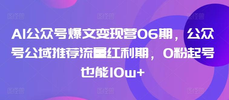 AI公众号爆文变现营06期，公众号公域推荐流量红利期，0粉起号也能10w+-test