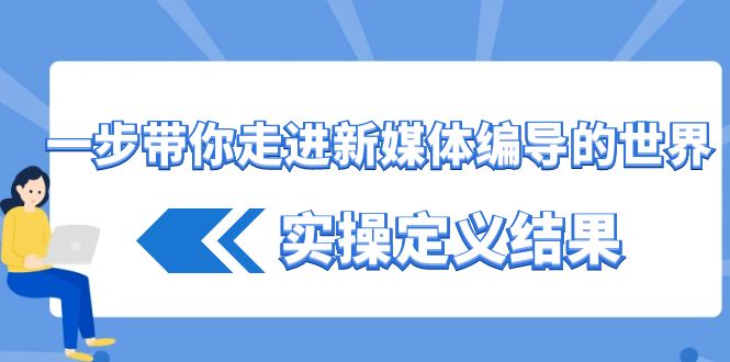 一步带你走进新媒体编导的世界，实操定义结果(17节课)-test