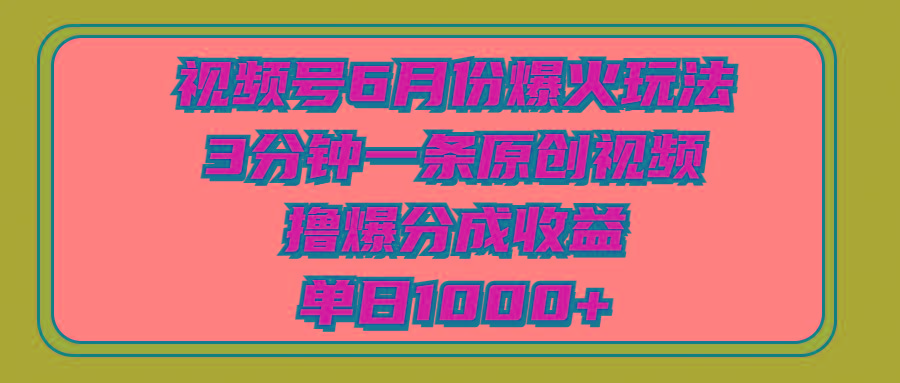 视频号6月份爆火玩法，3分钟一条原创视频，撸爆分成收益，单日1000+-test