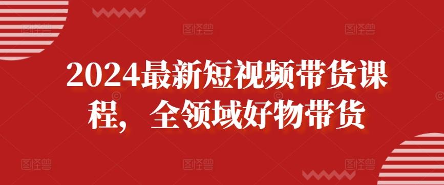 2024最新短视频带货课程，全领域好物带货-test