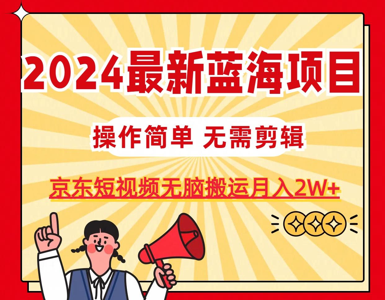 2024最新蓝海项目，无需剪辑，京东图文短视频无脑搬运月入2W+-test