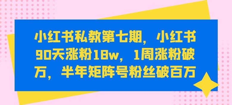 小红书私教第七期，小红书90天涨粉18w，1周涨粉破万，半年矩阵号粉丝破百万-test