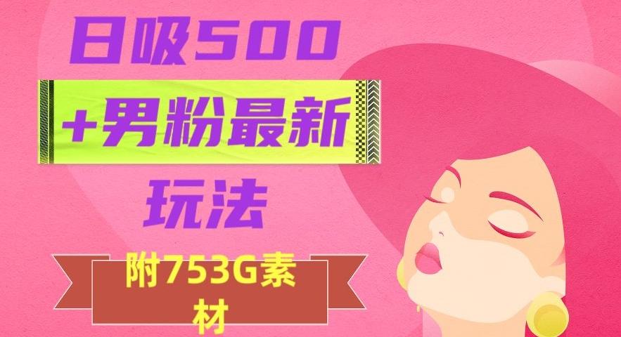 日吸500+男粉最新玩法，从作品制作到如何引流及后端变现，保姆级教程【揭秘】-test