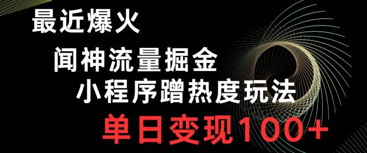 最近爆火闻神流量掘金，小程序蹭热度玩法，单日变现100+-test