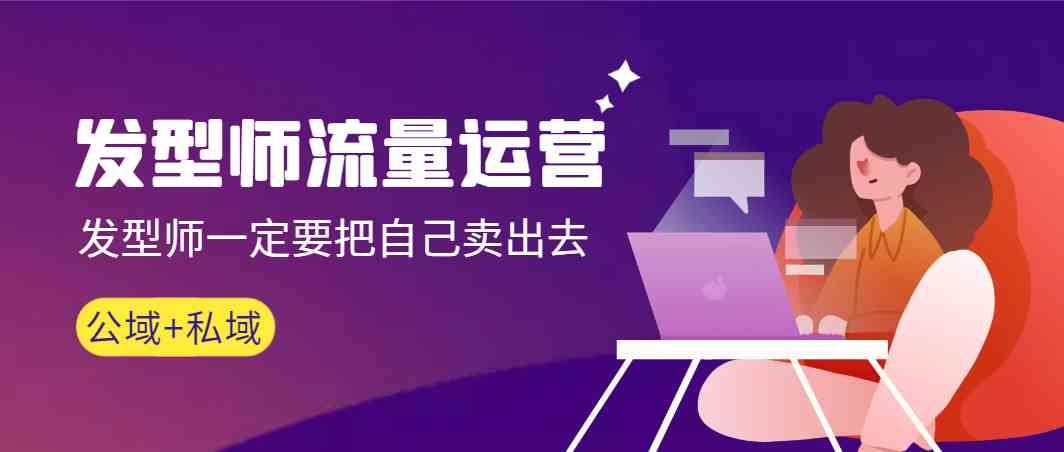 发型师流量运营，发型师一定要把自己卖出去(公域+私城)-test