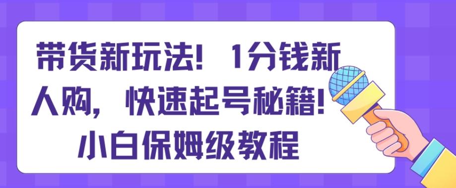 带货新玩法，1分钱新人购，快速起号秘籍，小白保姆级教程【揭秘】-test